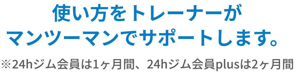 使い方をトレーナーがマンツーマンでサポートします。