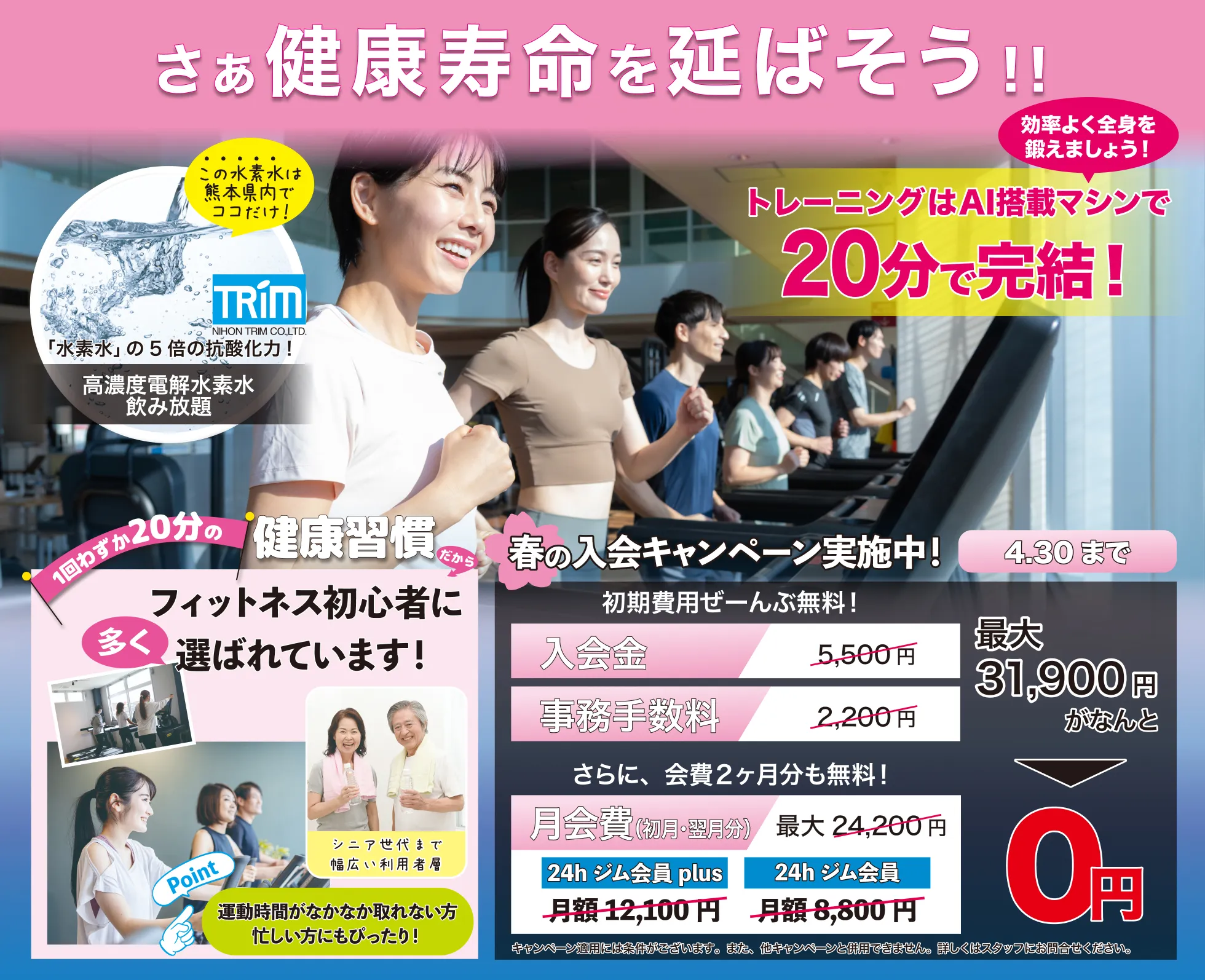 
			4月30日までの入会キャンペーン実施中。入会金、事務手数料が無料。さらに、会費1カ月分も無料の最大19,800円割引。高濃度電解水素水が飲み放題。1回20分のトレーニングAI搭載マシンで効率よく全身を鍛えよう。フィットネス初心者や運動時間がなかなか取れない人にも健康習慣を身につけるために選ばれています。なお、これらのキャンペーン適用には条件がございます。詳しくはスタッフにお問い合わせください。
